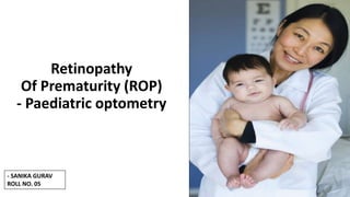 Retinopathy
Of Prematurity (ROP)
- Paediatric optometry
- SANIKA GURAV
ROLL NO. 05
 