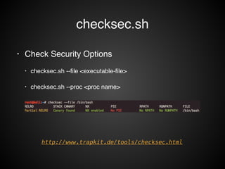 checksec.sh 
• Check Security Options! 
• checksec.sh --file <executable-file>! 
• checksec.sh --proc <proc name>! 
http://www.trapkit.de/tools/checksec.html 
 