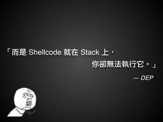 「而是 Shellcode 就在 Stack 上，! 
你卻無法執行它。」 
— DEP 
 