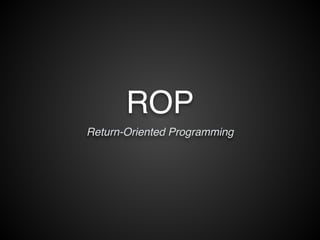 ROP 
Return-Oriented Programming 
 