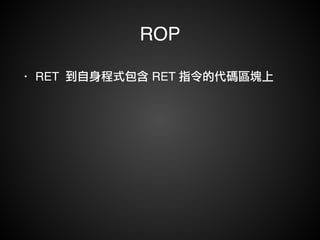 ROP 
• RET 到自身程式包含 RET 指令的代碼區塊上 
 