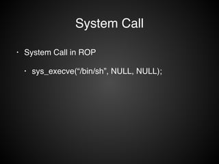 System Call 
• System Call in ROP! 
• sys_execve(“/bin/sh”, NULL, NULL); 
 