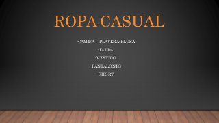 ROPA CASUAL
-CAMISA – PLAYERA-BLUSA
-FALDA
-VESTIDO
-PANTALONES
-SHORT
 