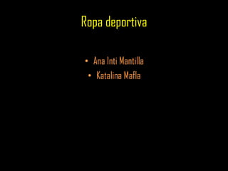 Ropa deportiva
• Ana Inti Mantilla
• Katalina Mafla
 