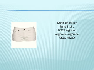 Short de mujer
   Talla S-M-L
  100% algodón
orgánico orgánica
   USD. 45,00
 
