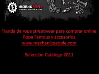 Tienda de ropa streetwear para comprar online
          Ropa Famous y accesorios
         www.mechanicpeople.com

          Selección Catálogo 2011
 