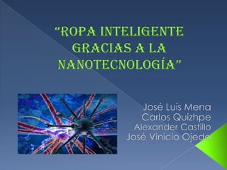 “Ropa inteligente gracias a la nanotecnología” José Luis Mena Carlos Quizhpe Alexander Castillo José Vinicio Ojeda 