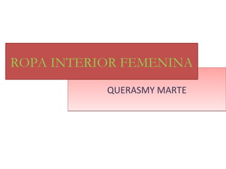 QUERASMY MARTEQUERASMY MARTE
ROPA INTERIOR FEMENINA
 