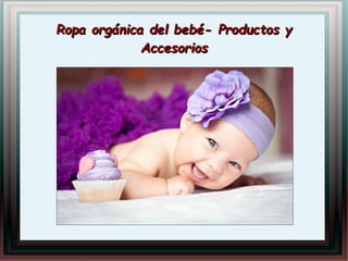 Ropa orgánica del bebé- Productos yRopa orgánica del bebé- Productos y
AccesoriosAccesorios
 
