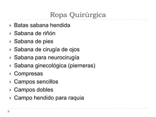 Ropa Quirúrgica
 Batas sabana hendida
 Sabana de riñón
 Sabana de pies
 Sabana de cirugía de ojos
 Sabana para neurocirugía
 Sabana ginecológica (pierneras)
 Compresas
 Campos sencillos
 Campos dobles
 Campo hendido para raquia
 