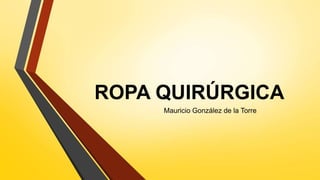 ROPA QUIRÚRGICA
Mauricio González de la Torre
 