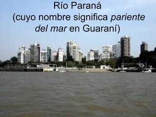 Río Paraná
(cuyo nombre significa pariente
     del mar en Guaraní)
 