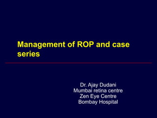 Management of ROP and case
series
Dr. Ajay Dudani
Mumbai retina centre
Zen Eye Centre
Bombay Hospital
 