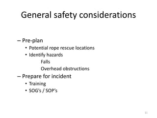 General safety considerations
– Pre-plan
• Potential rope rescue locations
• Identify hazards
Falls
Overhead obstructions
– Prepare for incident
• Training
• SOG’s / SOP’s
11
 