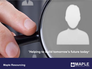 “Helping to build tomorrow’s future today"
Maple Resourcing
 