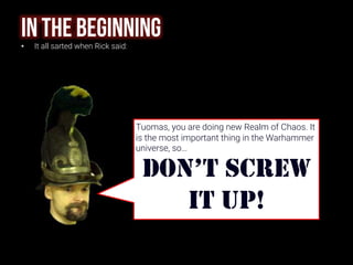 IN THE BEGINNING• It all sarted when Rick said:
Tuomas, you are doing new Realm of Chaos. It
is the most important thing i...