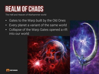 Realm of chaos
The Hell and Heaven of Warhammer world
• Gates to the Warp built by the Old Ones
• Every planet a variant o...