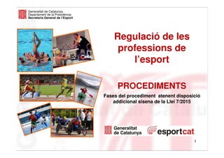 Regulació de les
professions de
l’esport
PROCEDIMENTS
Fases del procediment atenent disposició
addicional sisena de la Llei 7/2015
1
 