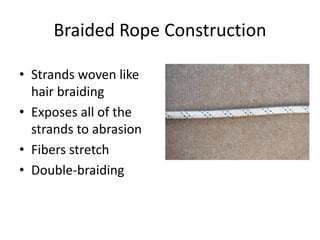 Braided Rope Construction
• Strands woven like
hair braiding
• Exposes all of the
strands to abrasion
• Fibers stretch
• Double-braiding
 