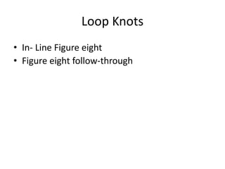 Loop Knots
• In- Line Figure eight
• Figure eight follow-through
 