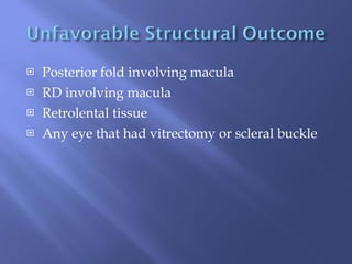 Posterior fold involving macula RD involving macula Retrolental tissue Any eye that had vitrectomy or scleral buckle 