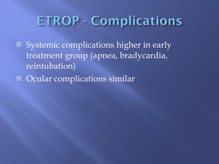 Systemic complications higher in early treatment group (apnea, bradycardia, reintubation) Ocular complications similar 