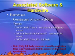 Associated Software &
Hardware
• Harnesses
– Constructed of sewn webbing
– Types:
• NFPA/ANSI Class I – seat style for eme...