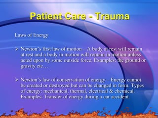 Patient Care - Trauma
Laws of Energy
 Newton’s first law of motion – A body at rest will remain
at rest and a body in mot...