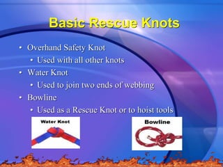 Basic Rescue Knots
• Overhand Safety Knot
• Used with all other knots
• Water Knot
• Used to join two ends of webbing
• Bo...