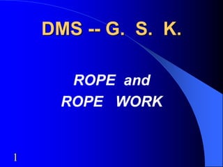 1
DMS -- G. S. K.
ROPE and
ROPE WORK
 