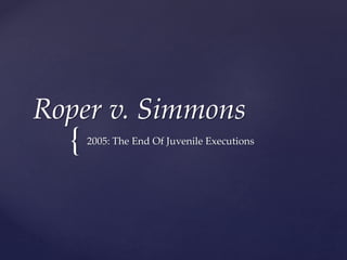 {
Roper v. Simmons
2005: The End Of Juvenile Executions
 
