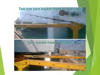 Two eye turn buckle fixed in stay rope
Turn buckle hook with latch
 