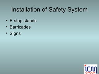 Installation of Safety System
• E-stop stands
• Barricades
• Signs
 