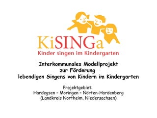 Interkommunales Modellprojekt
zur Förderung
lebendigen Singens von Kindern im Kindergarten
Projektgebiet:
Hardegsen – Moringen – Nörten-Hardenberg
(Landkreis Northeim, Niedersachsen)
 