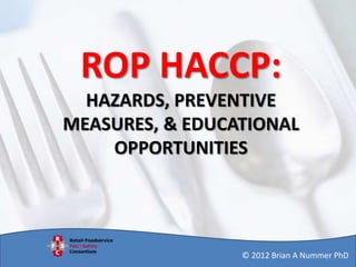 ROP HACCP:
HAZARDS, PREVENTIVE
MEASURES, & EDUCATIONAL
OPPORTUNITIES

© 2012 Brian A Nummer PhD

 