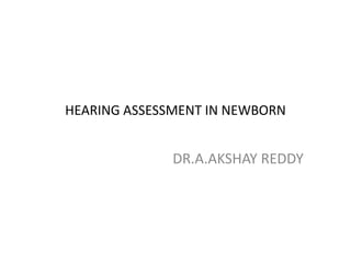 HEARING ASSESSMENT IN NEWBORN
DR.A.AKSHAY REDDY
 