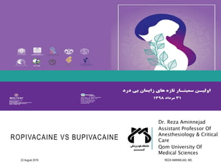 ROPIVACAINE VS BUPIVACAINE
Dr. Reza Aminnejad
Assistant Professor Of
Anesthesiology & Critical
Care
Qom University Of
Medical Sciences
22 August 2019 REZA AMINNEJAD, MD.
 