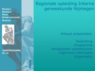 Regionale opleiding Interne
   geneeskunde Nijmegen




            Inhoud presentatie:

                      Toelichting
                     Programma
       Aangesloten ziekenhuizen
           Algemene informatie
                     Organisatie


                                    1
 