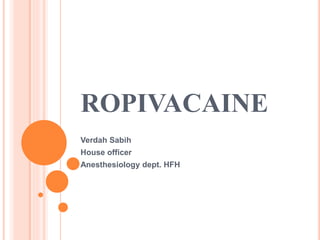 ROPIVACAINE
Verdah Sabih
House officer
Anesthesiology dept. HFH
 