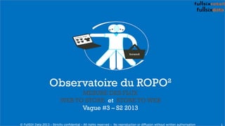 Observatoire du ROPO²
MESURE DES FLUX
WEB TO STORE et STORE TO WEB
Vague #3 – S2 2013
1© FullSIX Data 2013 - Strictly conf...