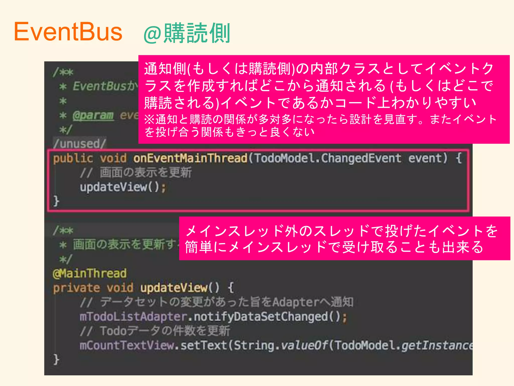 メインスレッド外のスレッドで投げたイベントを
簡単にメインスレッドで受け取ることも出来る
EventBus
通知側(もしくは購読側)の内部クラスとしてイベントク
ラスを作成すればどこから通知される (もしくはどこで
購読される)イベントであるかコード上わかりやすい
※通知と購読の関係が多対多になったら設計を見直す。またイベント
を投げ合う関係もきっと良くない
@購読側
 