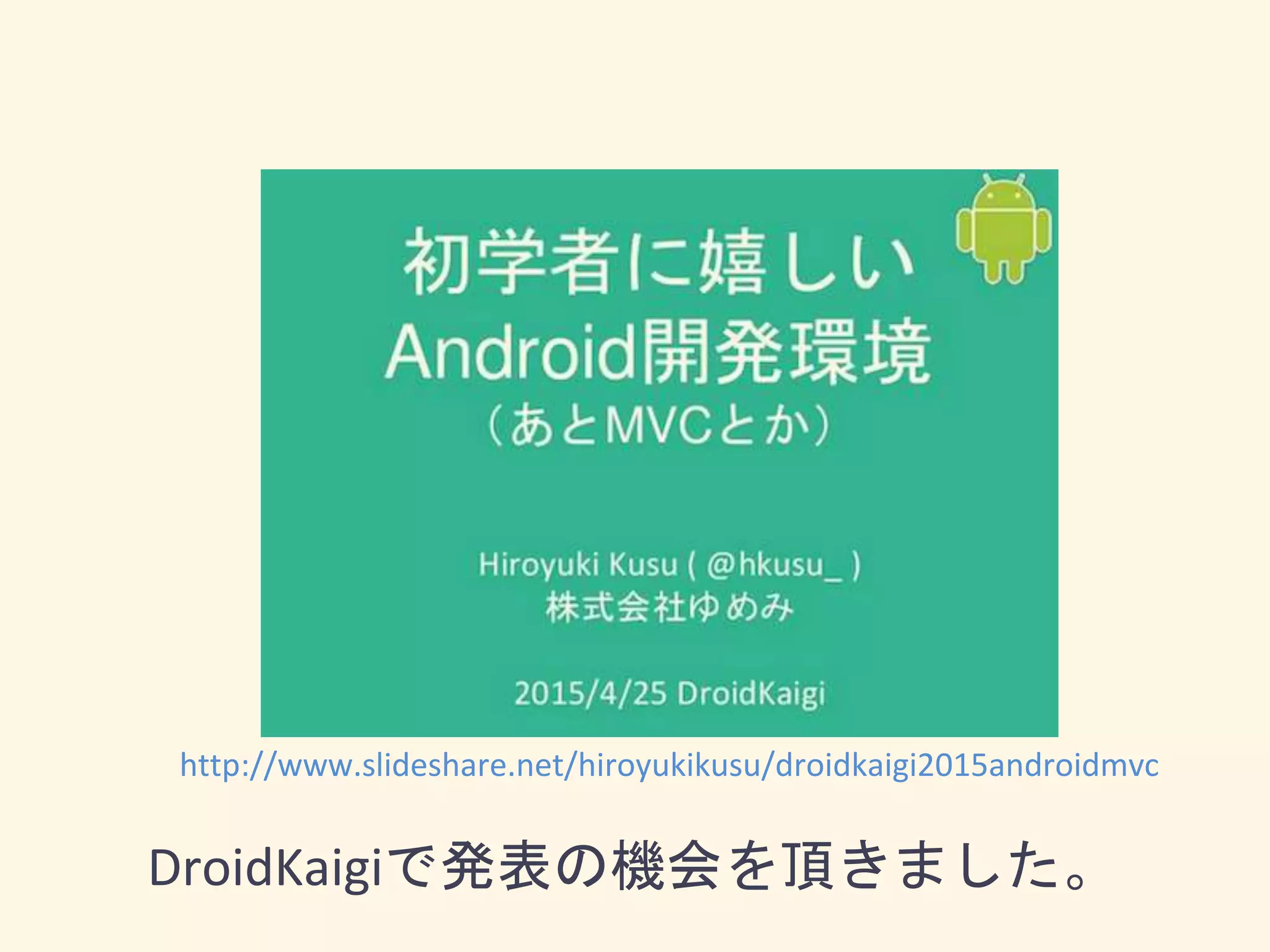 DroidKaigiで発表の機会を頂きました。
http://www.slideshare.net/hiroyukikusu/droidkaigi2015androidmvc
 