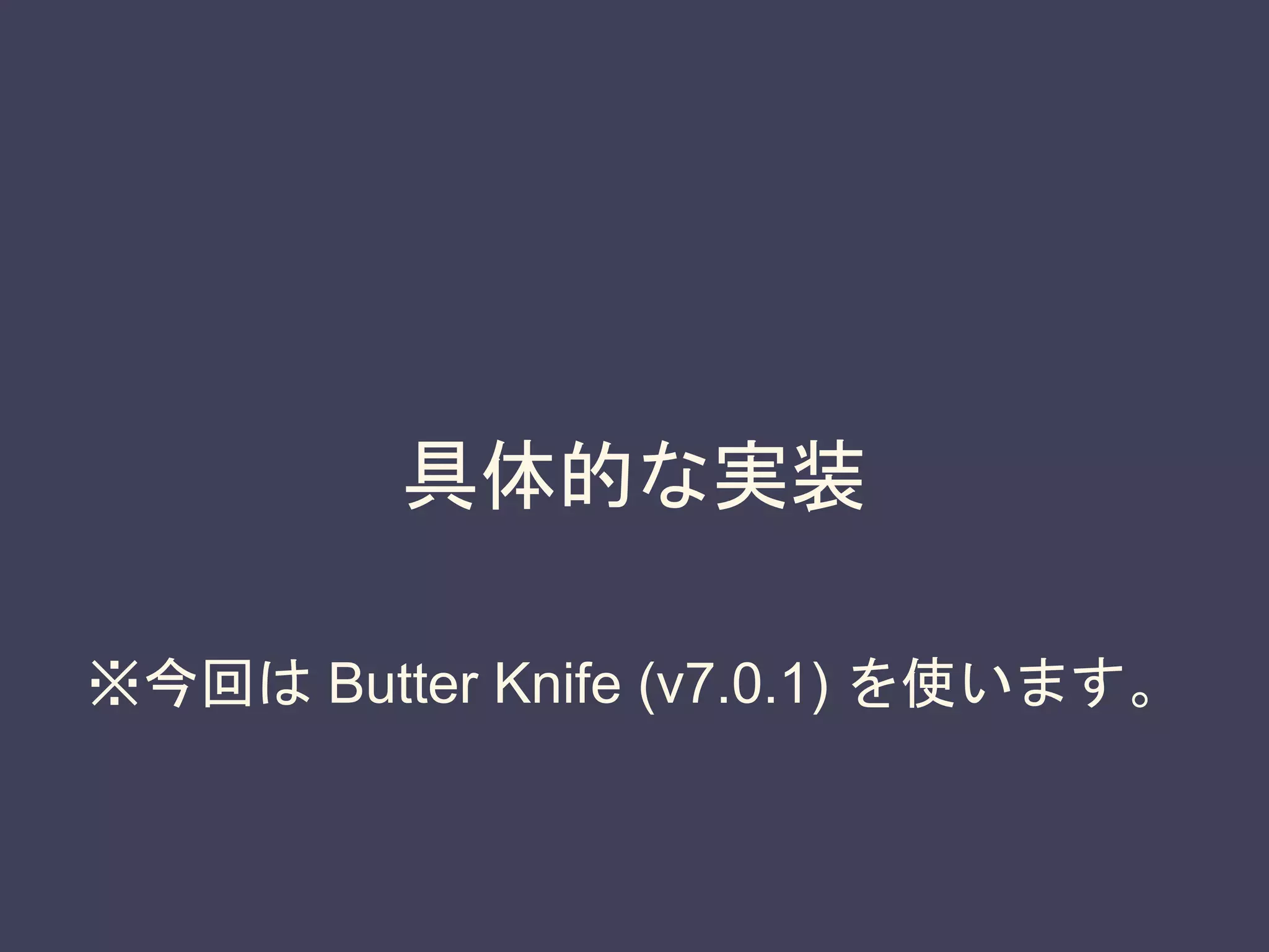 具体的な実装
※今回は Butter Knife (v7.0.1) を使います。
 