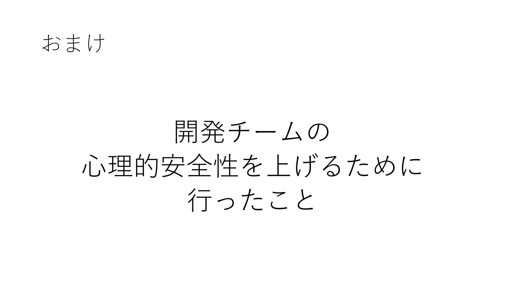 おまけ
開発チームの
⼼理的安全性を上げるために
⾏ったこと
 