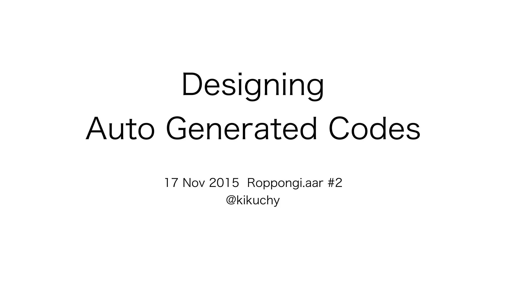 Designing
Auto Generated Codes
17 Nov 2015 Roppongi.aar #2
@kikuchy
 