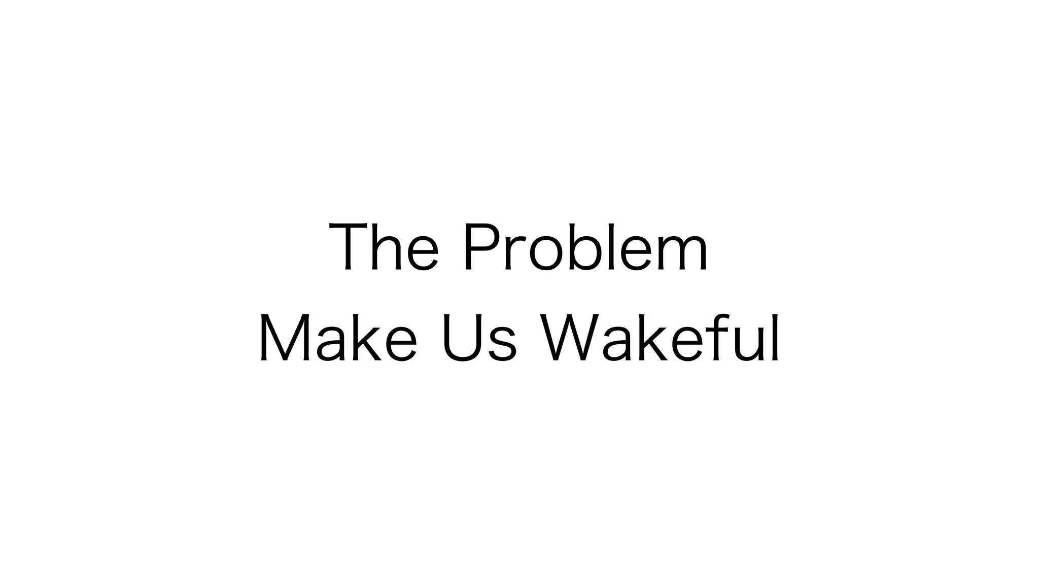 The Problem
Make Us Wakeful
 