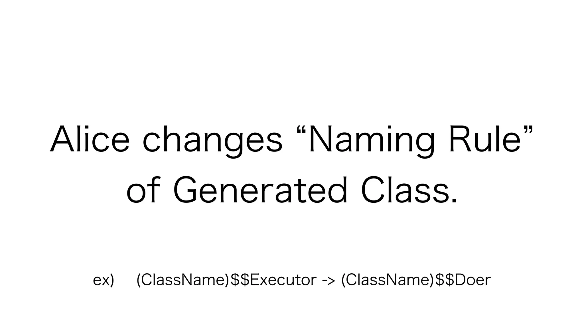 Alice changes Naming Rule
of Generated Class.
ex) (ClassName)$$Executor -> (ClassName)$$Doer
 