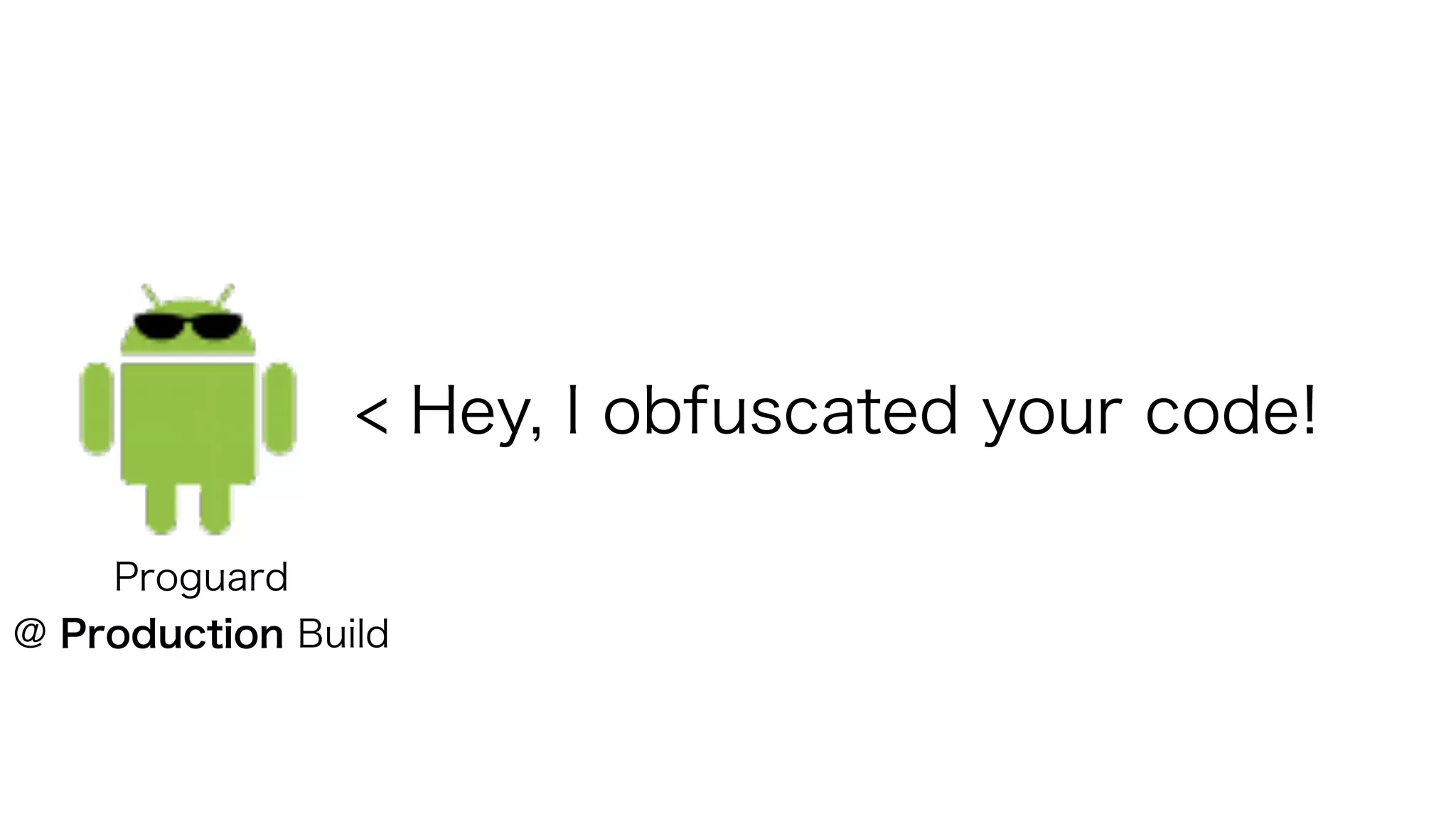 < Hey, I obfuscated your code!
Proguard
@ Production Build
 
