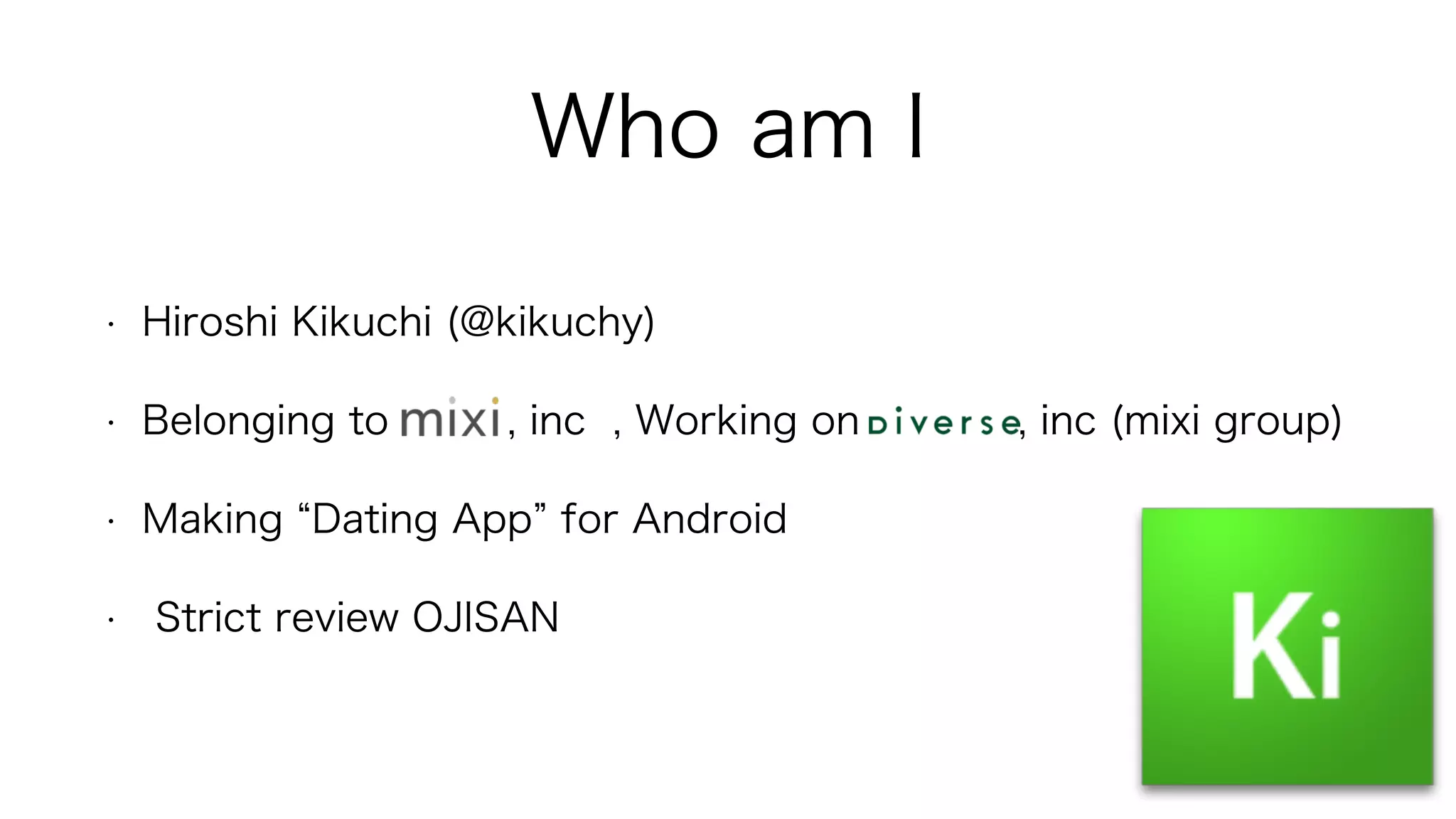 • Hiroshi Kikuchi (@kikuchy)
• Belonging to , inc , Working on , inc (mixi group)
• Making Dating App for Android
• Strict review OJISAN
Who am I
 