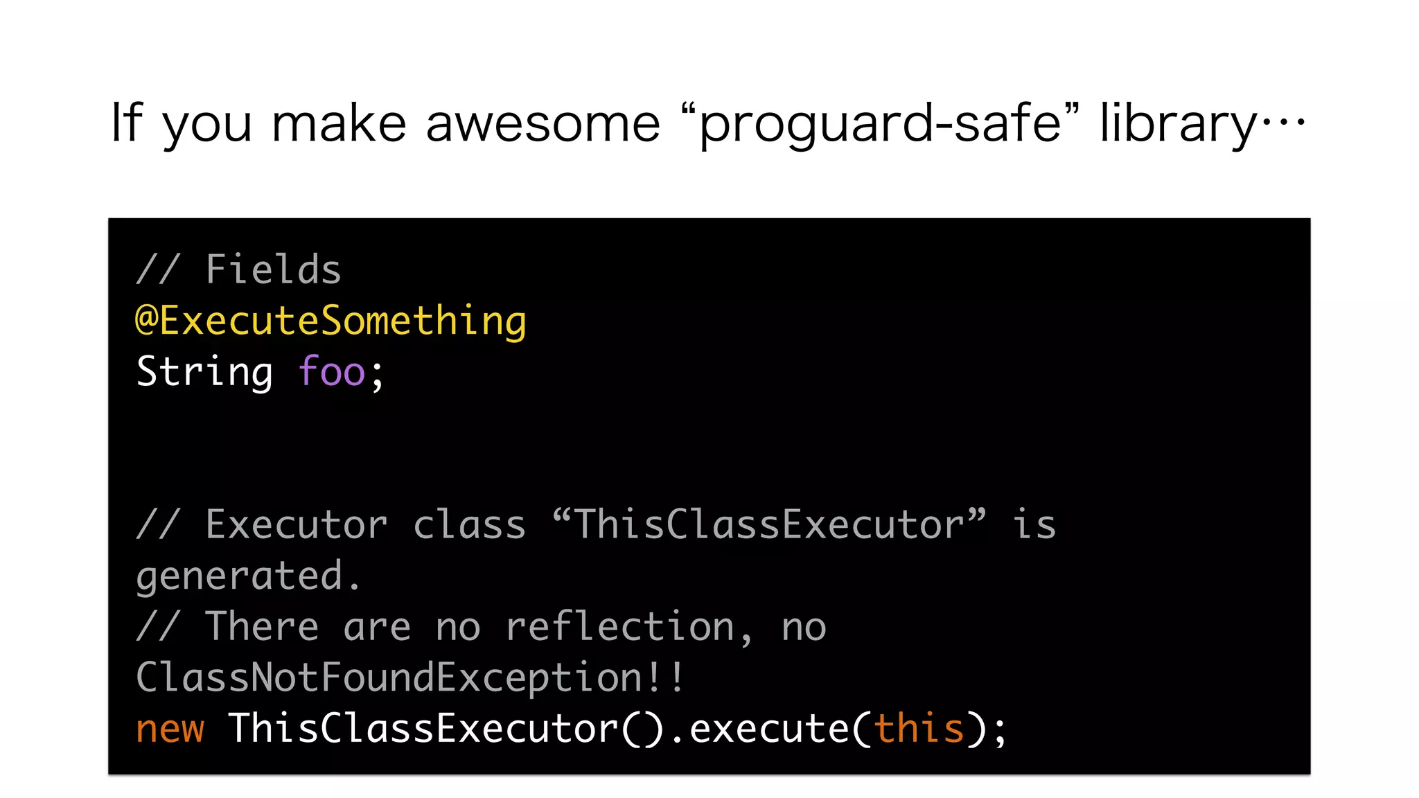 If you make awesome proguard-safe library…
// Fields
@ExecuteSomething
String foo;
// Executor class “ThisClassExecutor” is
generated.
// There are no reflection, no
ClassNotFoundException!!
new ThisClassExecutor().execute(this);
 